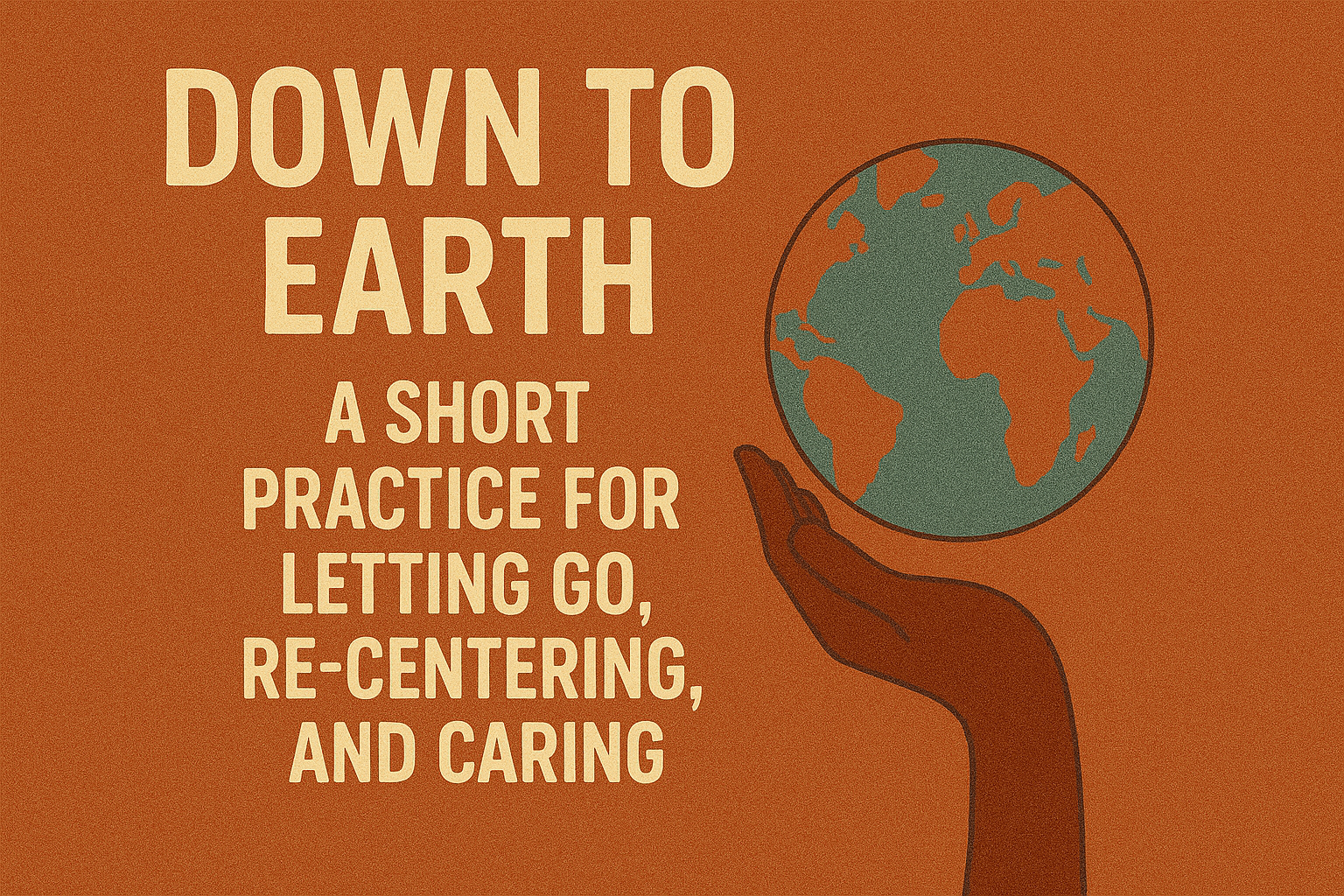 “Down to Earth”: A Short Practice for Letting Go, Re-centering, and Caring (for Yourself and Others)